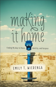 Making It Home : Finding My Way to Peace, Identity, and Purpose