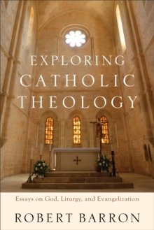 Exploring Catholic Theology : Essays on God, Liturgy, and Evangelization