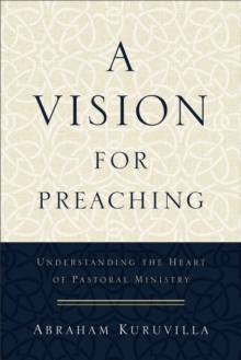 A Vision for Preaching : Understanding the Heart of Pastoral Ministry