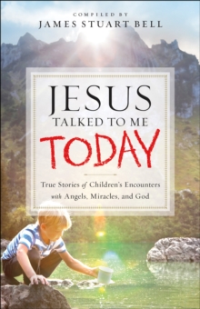 Jesus Talked to Me Today : True Stories of Children's Encounters with Angels, Miracles, and God