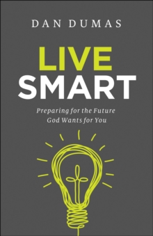 Live Smart : Preparing for the Future God Wants for You