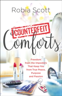 Counterfeit Comforts : Freedom from the Imposters That Keep You from True Peace, Purpose and Passion