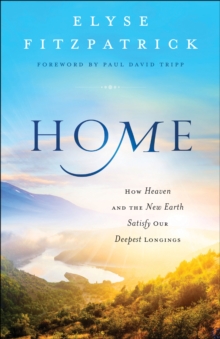 Home : How Heaven & the New Earth Satisfy Our Deepest Longings