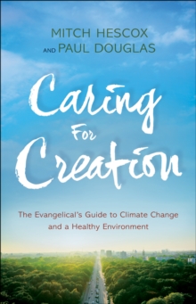 Caring for Creation : The Evangelical's Guide to Climate Change and a Healthy Environment