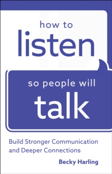 How to Listen So People Will Talk : Build Stronger Communication and Deeper Connections