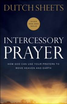 Intercessory Prayer : How God Can Use Your Prayers to Move Heaven and Earth