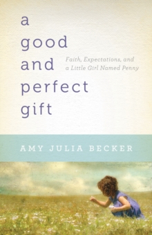 A Good and Perfect Gift : Faith, Expectations, and a Little Girl Named Penny