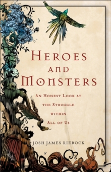 Heroes and Monsters : An Honest Look at What It Means to Be Human