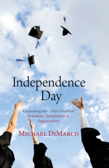 Independence Day : Graduating into a New World of Freedom, Temptation, and Opportunity