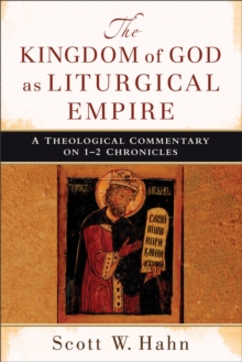 The Kingdom of God as Liturgical Empire : A Theological Commentary on 1-2 Chronicles