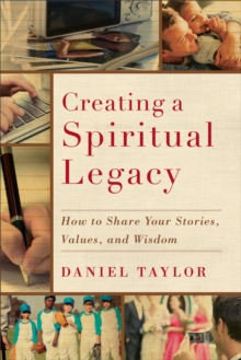 Creating a Spiritual Legacy : How to Share Your Stories, Values, and Wisdom