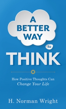 A Better Way to Think : Using Positive Thoughts to Change Your Life