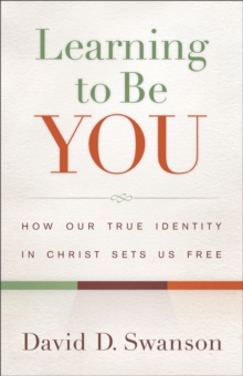 Learning to Be You : How Our True Identity in Christ Sets Us Free