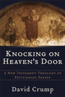 Knocking on Heaven's Door : A New Testament Theology of Petitionary Prayer