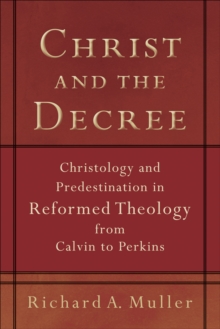 Christ and the Decree : Christology and Predestination in Reformed Theology from Calvin to Perkins