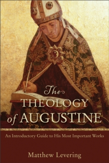 The Theology of Augustine : An Introductory Guide to His Most Important Works