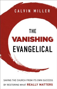 The Vanishing Evangelical : Saving the Church from Its Own Success by Restoring What Really Matters