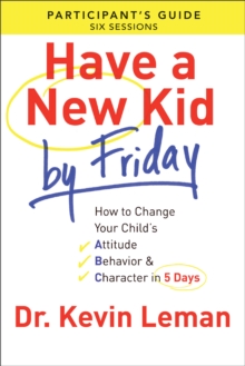 Have a New Kid By Friday Participant's Guide : How to Change Your Child's Attitude, Behavior & Character in 5 Days (A Six-Session Study)