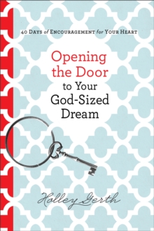 Opening the Door to Your God-Sized Dream : 40 Days of Encouragement for Your Heart