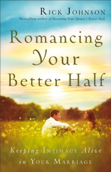 Romancing Your Better Half : Keeping Intimacy Alive in Your Marriage