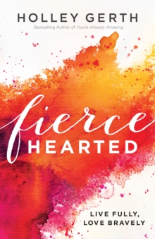 Fiercehearted : Live Fully, Love Bravely