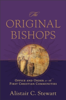 The Original Bishops : Office and Order in the First Christian Communities