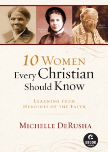 10 Women Every Christian Should Know (Ebook Shorts) : Learning from Heroines of the Faith