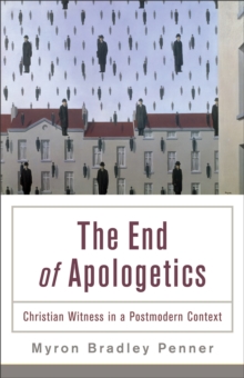 The End of Apologetics : Christian Witness in a Postmodern Context