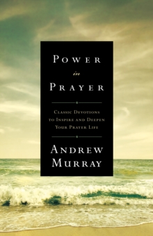 Power in Prayer : Classic Devotions to Inspire and Deepen Your Prayer Life