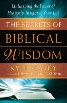 The Secrets of Biblical Wisdom : Unleashing the Power of Heavenly Insight in Your Life