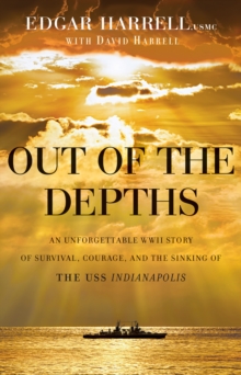 Out of the Depths : An Unforgettable WWII Story of Survival, Courage, and the Sinking of the USS Indianapolis