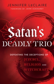 Satan's Deadly Trio : Defeating the Deceptions of Jezebel, Religion and Witchcraft