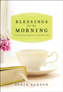 Blessings for the Morning : Prayerful Encouragement to Begin Your Day