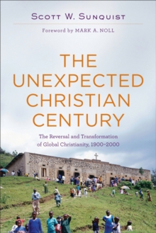 The Unexpected Christian Century : The Reversal and Transformation of Global Christianity, 1900-2000