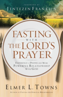 Fasting with the Lord's Prayer : Experience a Deeper and More Powerful Relationship with God