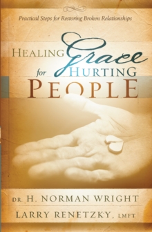 Healing Grace for Hurting People : Practical Steps to Healing Broken Relationships