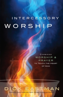 Intercessory Worship : Combining Worship and Prayer to Touch the Heart of God