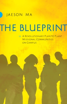 The Blueprint : A Revolutionary Plan to Plant Missional Communities on Campus