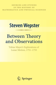 Between Theory and Observations : Tobias Mayer's Explorations of Lunar Motion, 1751-1755, Hardback Book Between Theory and Observations : Tobias Mayer's Explorations of Lunar Motion, 1751-1755, Hardback Book