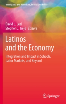 Latinos and the Economy : Integration and Impact in Schools, Labor Markets, and Beyond