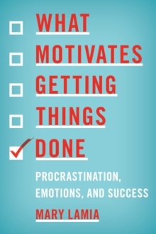 What Motivates Getting Things Done : Procrastination, Emotions, and Success, Hardback Book What Motivates Getting Things Done : Procrastination, Emotions, and Success, Hardback Book