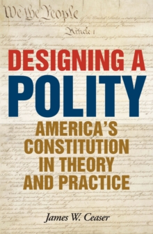 Designing a Polity : America's Constitution in Theory and Practice