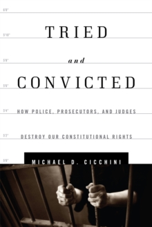 Tried and Convicted : How Police, Prosecutors, and Judges Destroy Our Constitutional Rights, Hardback Book Tried and Convicted : How Police, Prosecutors, and Judges Destroy Our Constitutional Rights, Hardback Book
