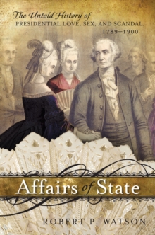 Affairs of State : The Untold History of Presidential Love, Sex, and Scandal, 1789-1900, Paperback / softback Book Affairs of State : The Untold History of Presidential Love, Sex, and Scandal, 1789-1900, Paperback / softback Book