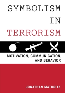Symbolism in Terrorism : Motivation, Communication, and Behavior, Paperback / softback Book Symbolism in Terrorism : Motivation, Communication, and Behavior, Paperback / softback Book