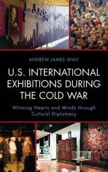 U.S. International Exhibitions During the Cold War : Winning Hearts and Minds Through Cultural Diplomacy, Hardback Book U.S. International Exhibitions During the Cold War : Winning Hearts and Minds Through Cultural Diplomacy, Hardback Book