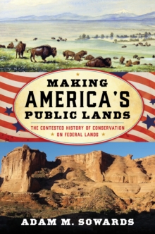 Making America's Public Lands : The Contested History of Conservation on Federal Lands