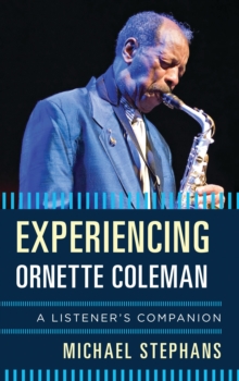 Experiencing Ornette Coleman : A Listener's Companion