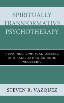 Spiritually Transformative Psychotherapy : Repairing Spiritual Damage and Facilitating Extreme Wellbeing, Hardback Book Spiritually Transformative Psychotherapy : Repairing Spiritual Damage and Facilitating Extreme Wellbeing, Hardback Book
