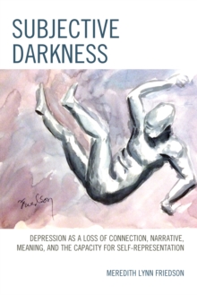 Subjective Darkness : Depression as a Loss of Connection, Narrative, Meaning, and the Capacity for Self-Representation, Paperback / softback Book Subjective Darkness : Depression as a Loss of Connection, Narrative, Meaning, and the Capacity for Self-Representation, Paperback / softback Book
